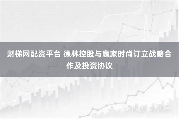 财梯网配资平台 德林控股与赢家时尚订立战略合作及投资协议