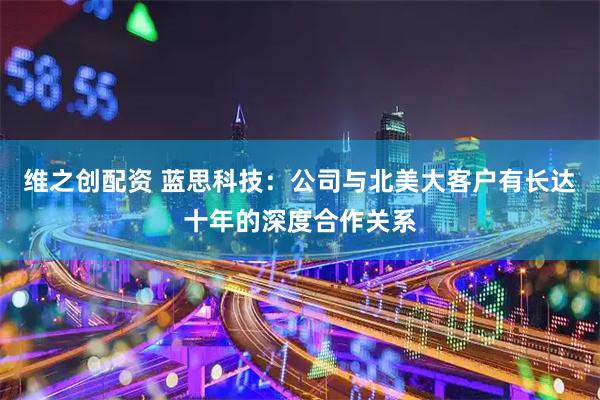 维之创配资 蓝思科技：公司与北美大客户有长达十年的深度合作关系