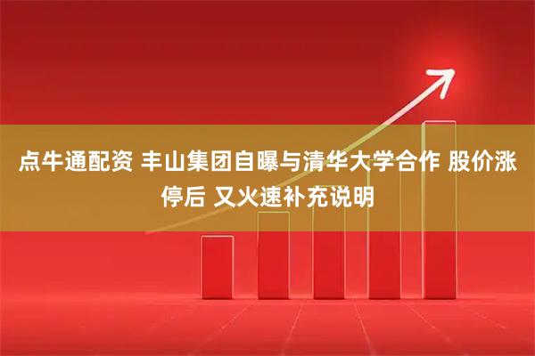 点牛通配资 丰山集团自曝与清华大学合作 股价涨停后 又火速补充说明