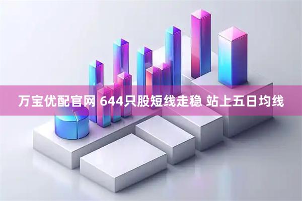 万宝优配官网 644只股短线走稳 站上五日均线