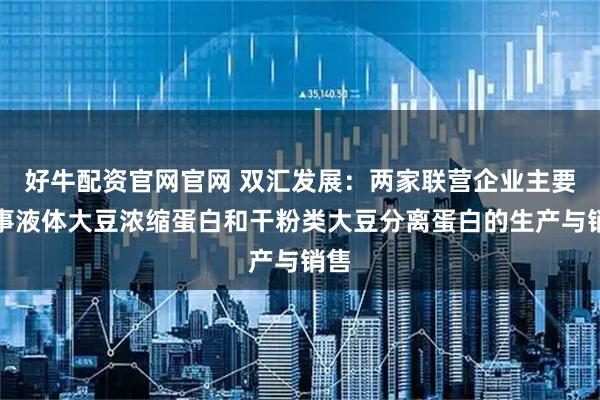 好牛配资官网官网 双汇发展：两家联营企业主要从事液体大豆浓缩蛋白和干粉类大豆分离蛋白的生产与销售