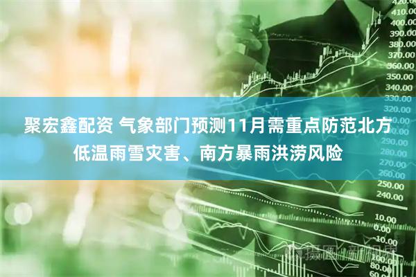 聚宏鑫配资 气象部门预测11月需重点防范北方低温雨雪灾害、南方暴雨洪涝风险