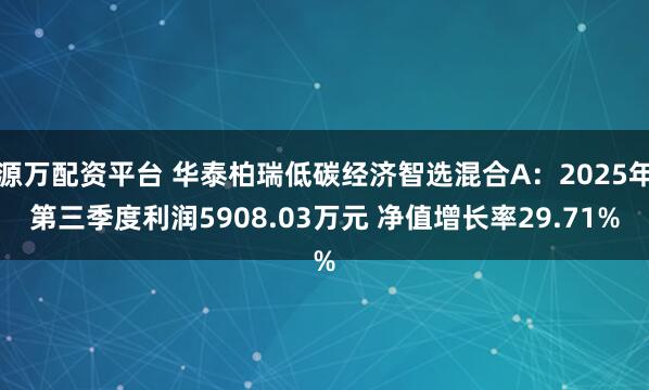 源万配资平台 华泰柏瑞低碳经济智选混合A：2025年第三季度利润5908.03万元 净值增长率29.71%