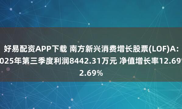 好易配资APP下载 南方新兴消费增长股票(LOF)A：2025年第三季度利润8442.31万元 净值增长率12.69%
