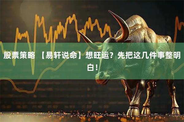 股票策略 【易轩说命】想旺运？先把这几件事整明白！