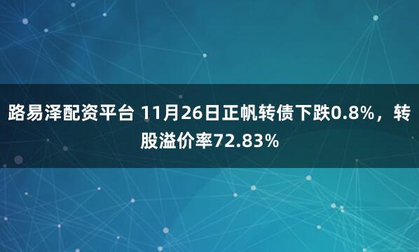 路易泽配资平台 11月26日正帆转债下跌0.8%，转股溢价率72.83%