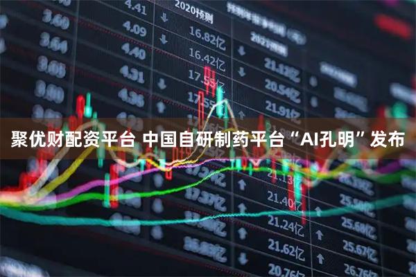 聚优财配资平台 中国自研制药平台“AI孔明”发布