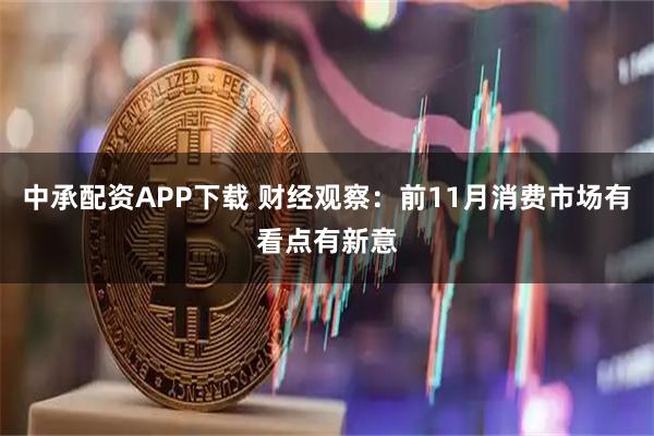 中承配资APP下载 财经观察：前11月消费市场有看点有新意