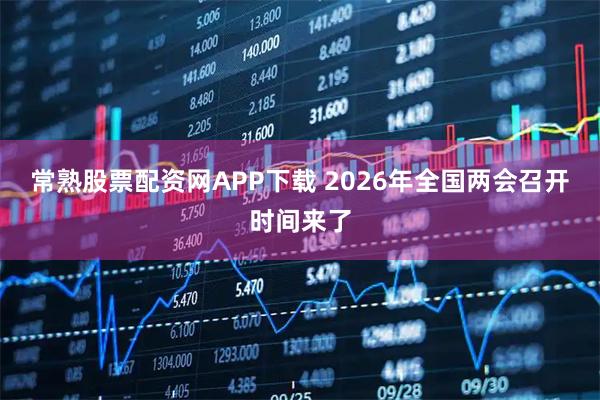 常熟股票配资网APP下载 2026年全国两会召开时间来了