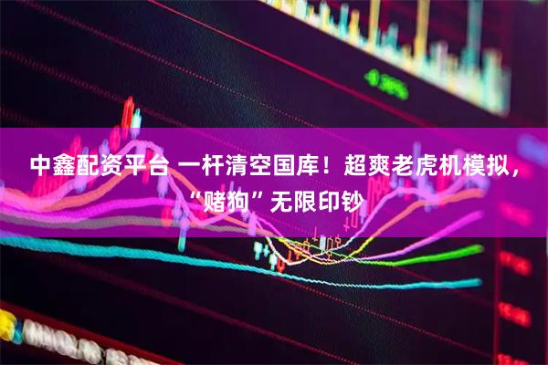 中鑫配资平台 一杆清空国库！超爽老虎机模拟，“赌狗”无限印钞