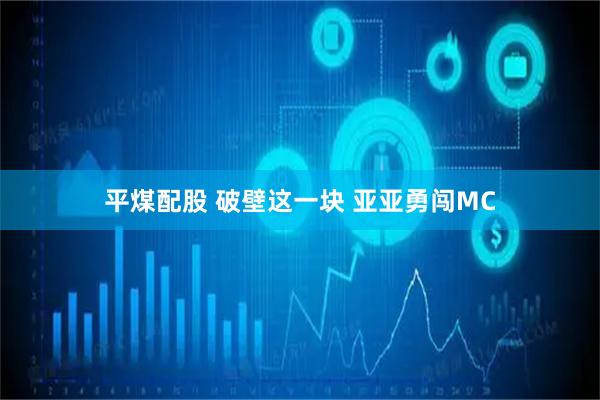 平煤配股 破壁这一块 亚亚勇闯MC