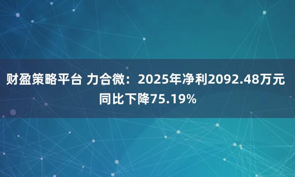 财盈策略平台 力合微：2025年净利2092.48万元 同比下降75.19%
