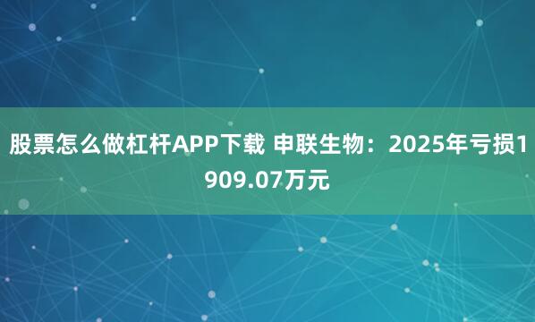股票怎么做杠杆APP下载 申联生物：2025年亏损1909.07万元