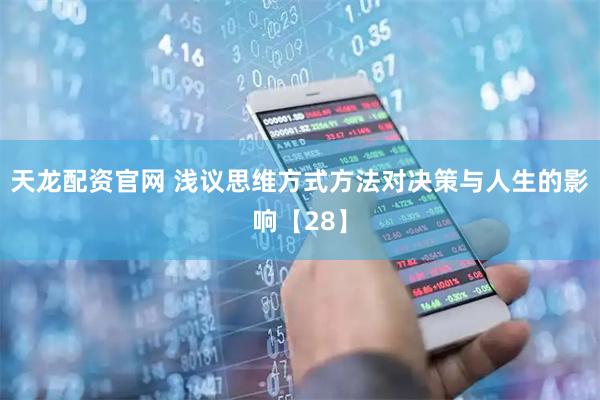 天龙配资官网 浅议思维方式方法对决策与人生的影响【28】