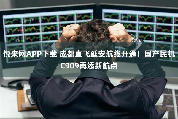 悦来网APP下载 成都直飞延安航线开通！国产民机C909再添新航点
